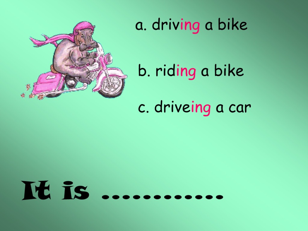 It is ………… a. driving a bike b. riding a bike c. driveing a